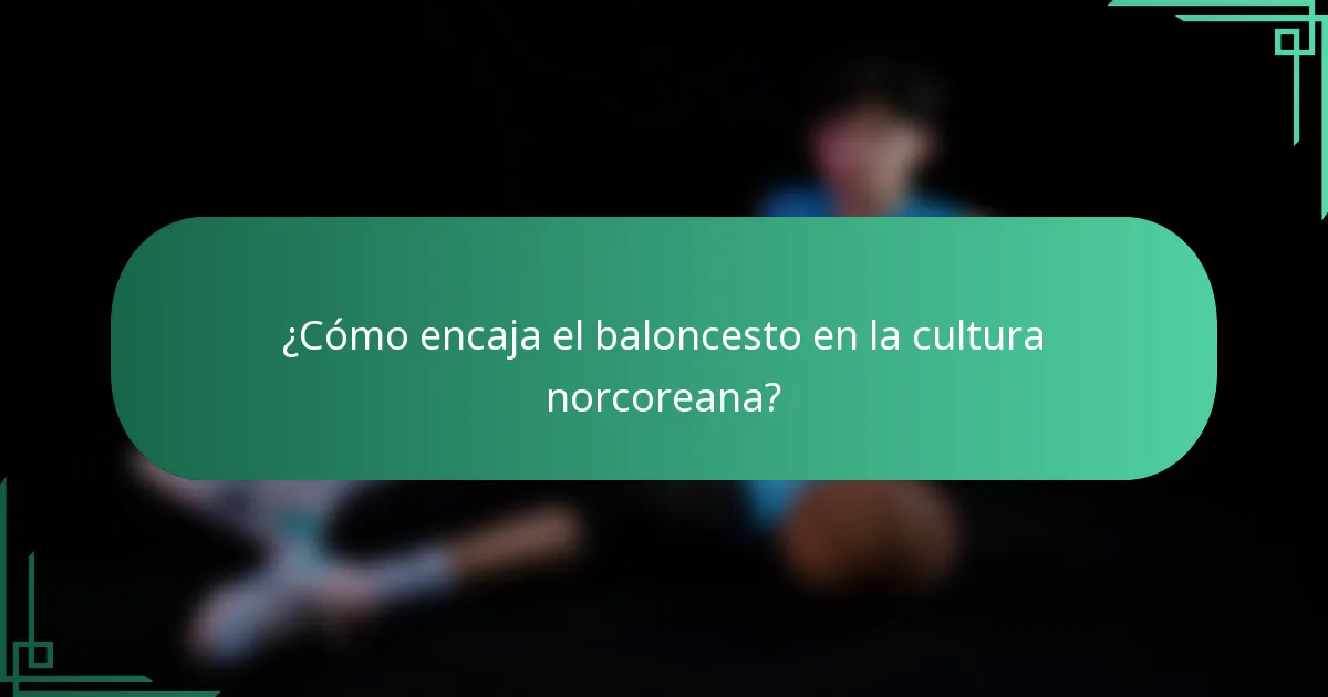 ¿Cómo encaja el baloncesto en la cultura norcoreana?