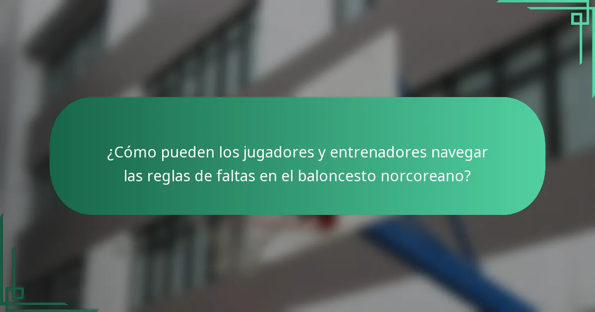 ¿Cómo pueden los jugadores y entrenadores navegar las reglas de faltas en el baloncesto norcoreano?