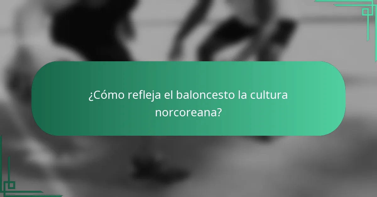 ¿Cómo refleja el baloncesto la cultura norcoreana?