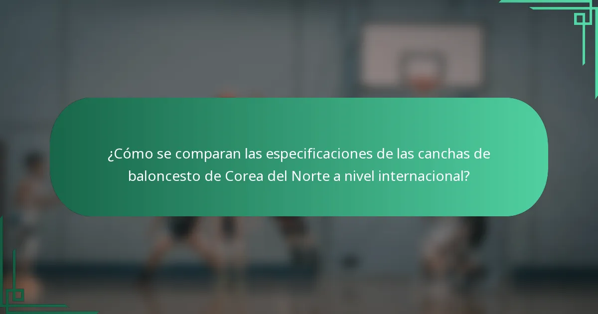 ¿Cómo se comparan las especificaciones de las canchas de baloncesto de Corea del Norte a nivel internacional?