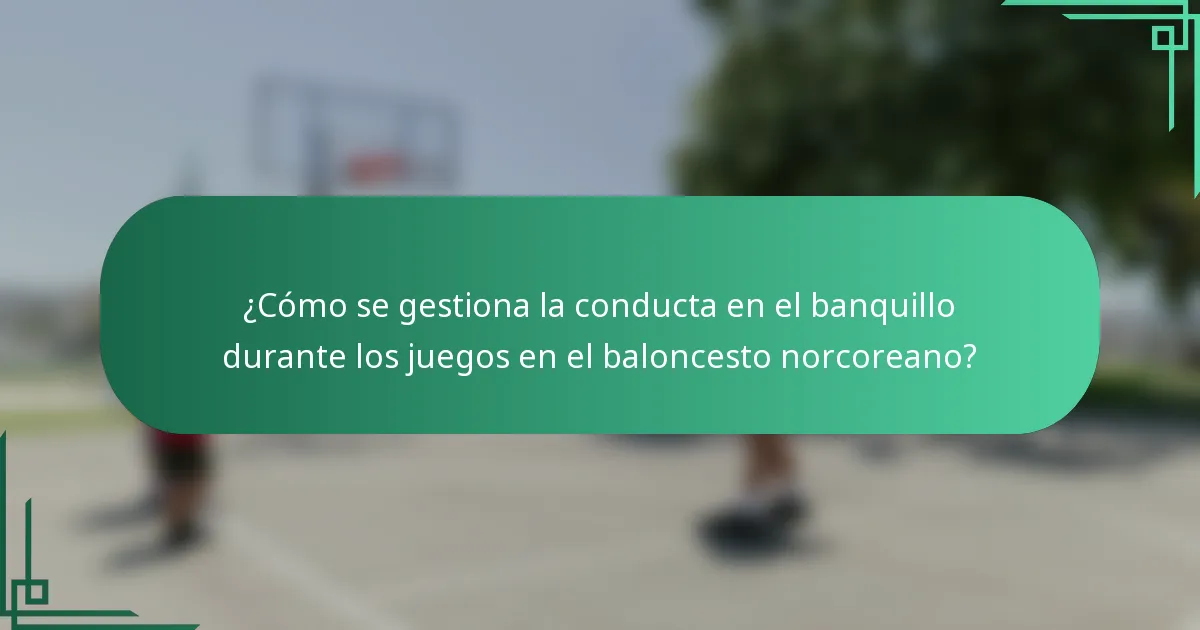 ¿Cómo se gestiona la conducta en el banquillo durante los juegos en el baloncesto norcoreano?