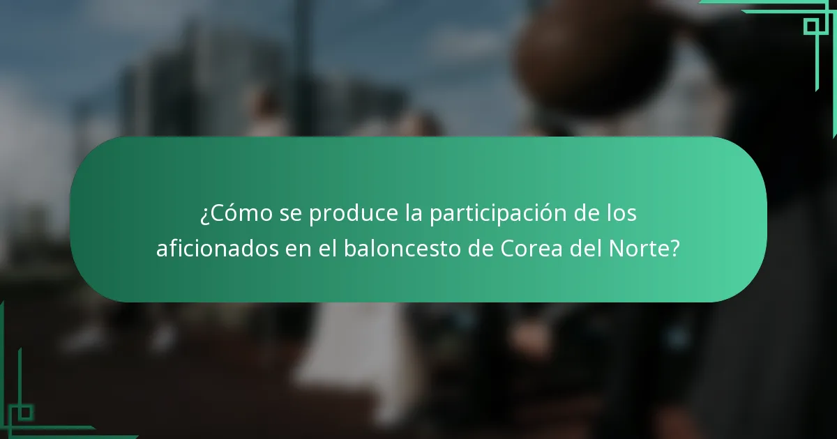 ¿Cómo se produce la participación de los aficionados en el baloncesto de Corea del Norte?