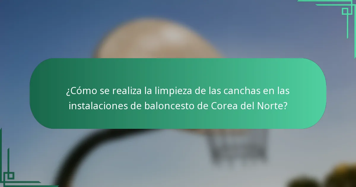 ¿Cómo se realiza la limpieza de las canchas en las instalaciones de baloncesto de Corea del Norte?