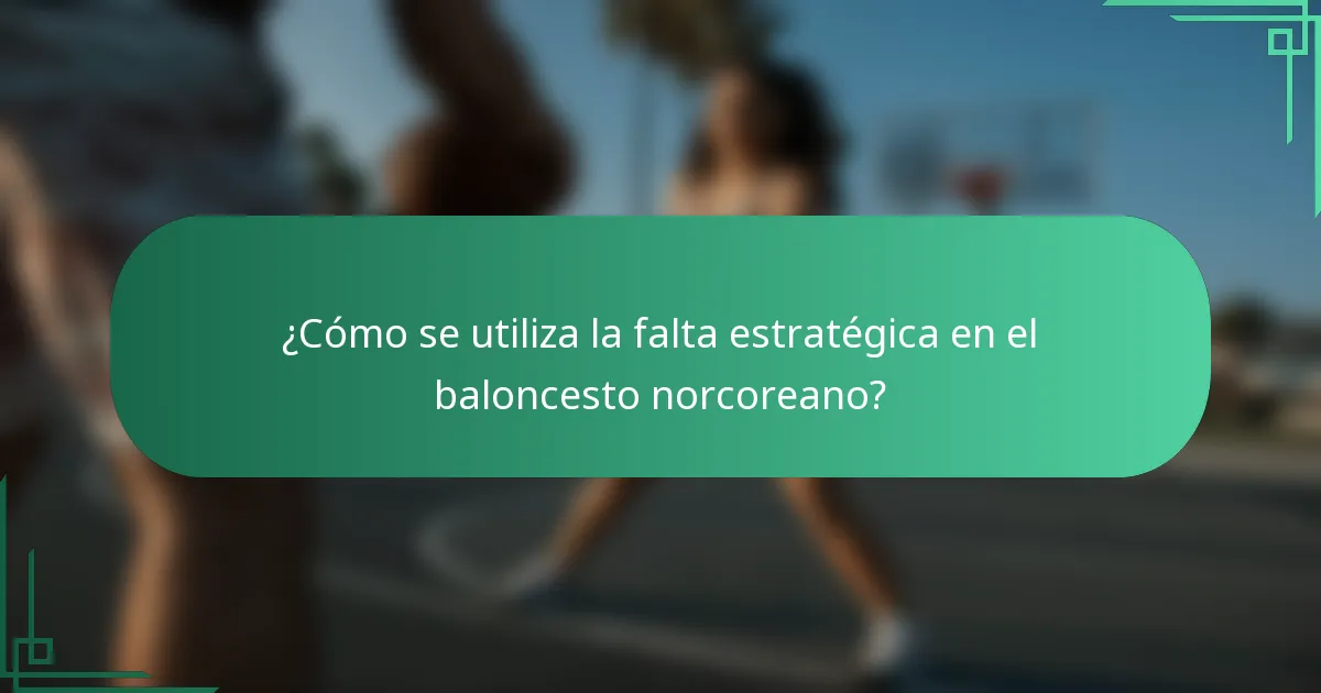 ¿Cómo se utiliza la falta estratégica en el baloncesto norcoreano?