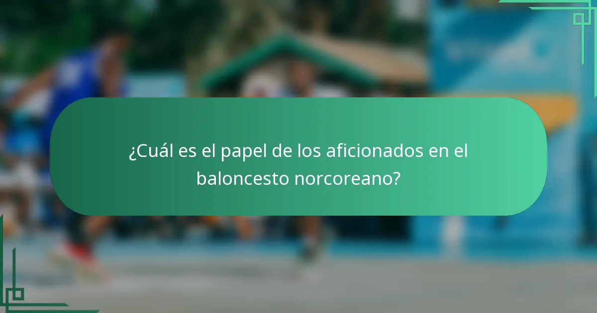 ¿Cuál es el papel de los aficionados en el baloncesto norcoreano?