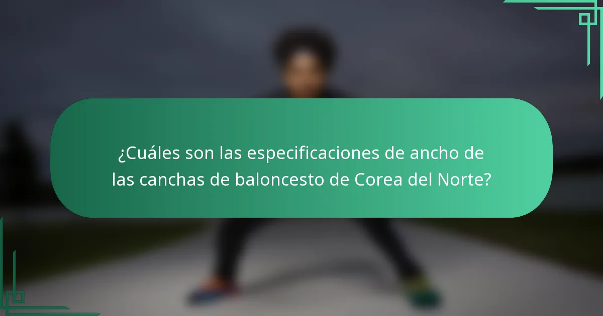 ¿Cuáles son las especificaciones de ancho de las canchas de baloncesto de Corea del Norte?