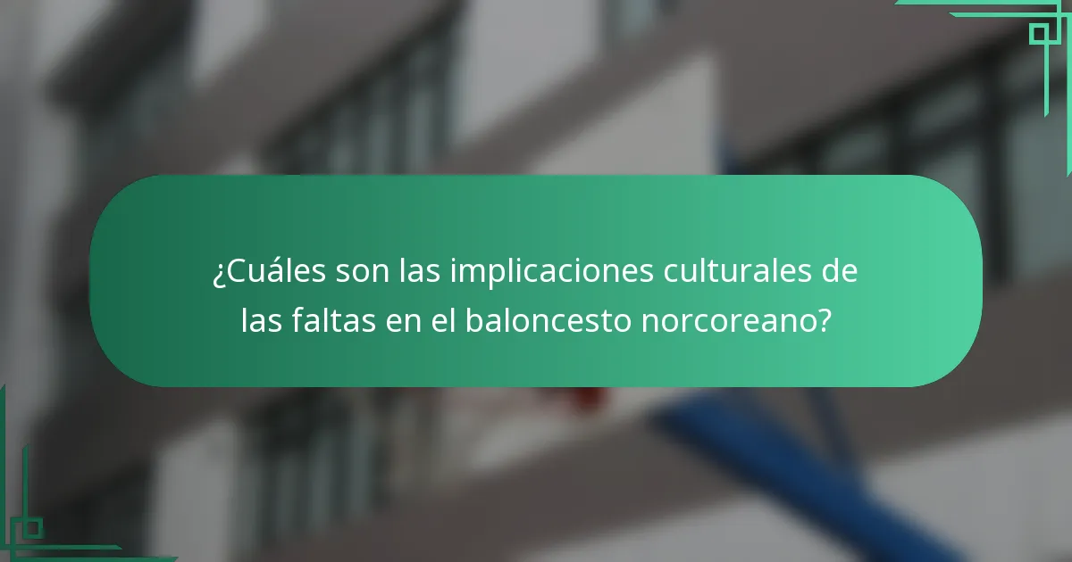 ¿Cuáles son las implicaciones culturales de las faltas en el baloncesto norcoreano?