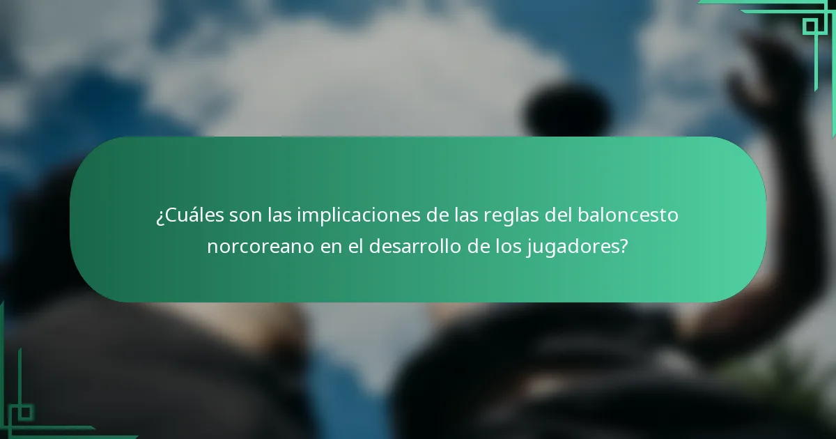 ¿Cuáles son las implicaciones de las reglas del baloncesto norcoreano en el desarrollo de los jugadores?