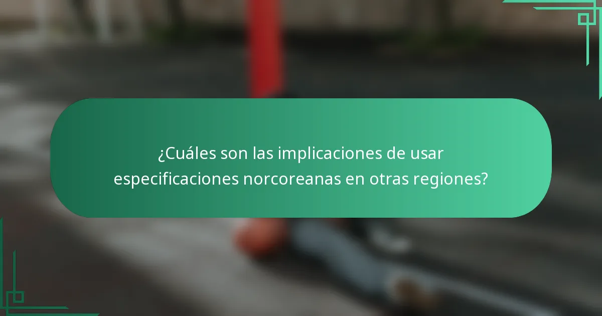 ¿Cuáles son las implicaciones de usar especificaciones norcoreanas en otras regiones?