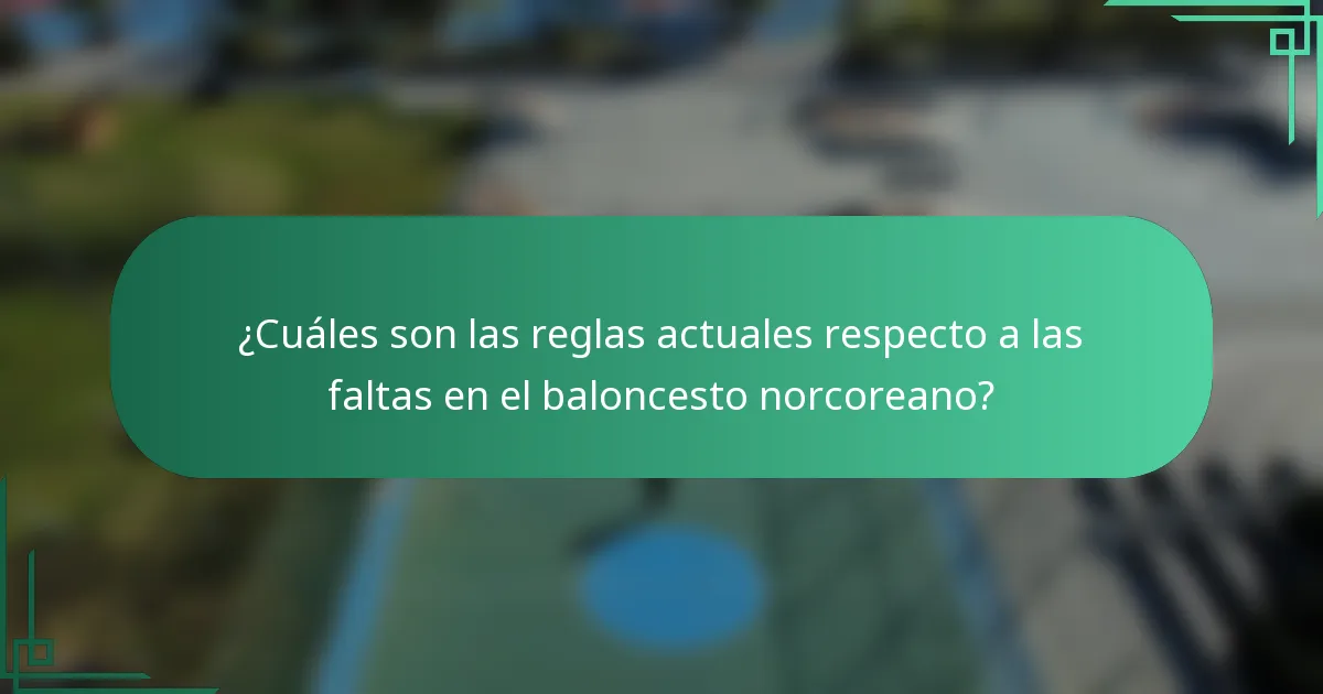 ¿Cuáles son las reglas actuales respecto a las faltas en el baloncesto norcoreano?