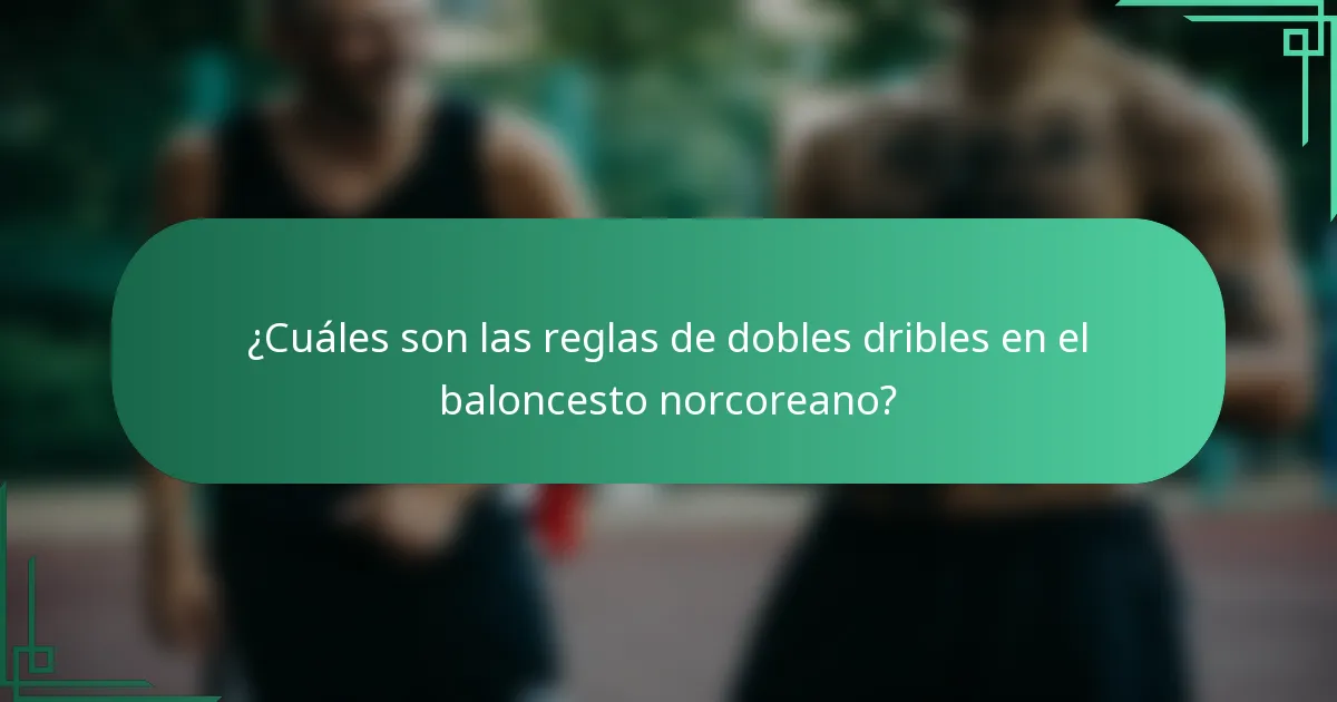 ¿Cuáles son las reglas de dobles dribles en el baloncesto norcoreano?