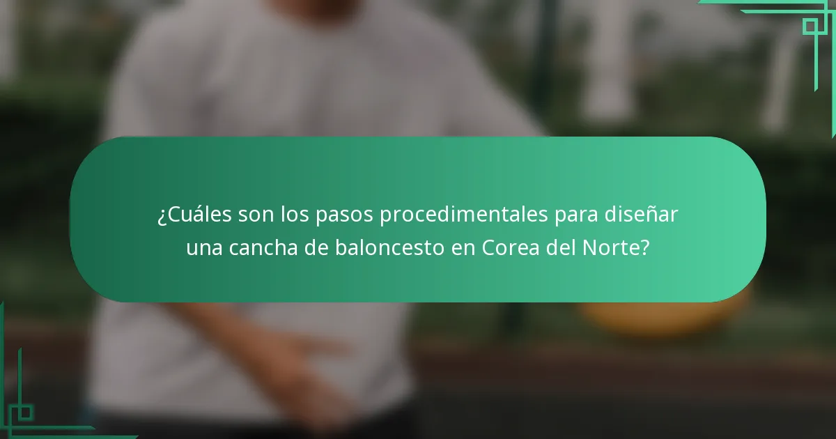¿Cuáles son los pasos procedimentales para diseñar una cancha de baloncesto en Corea del Norte?