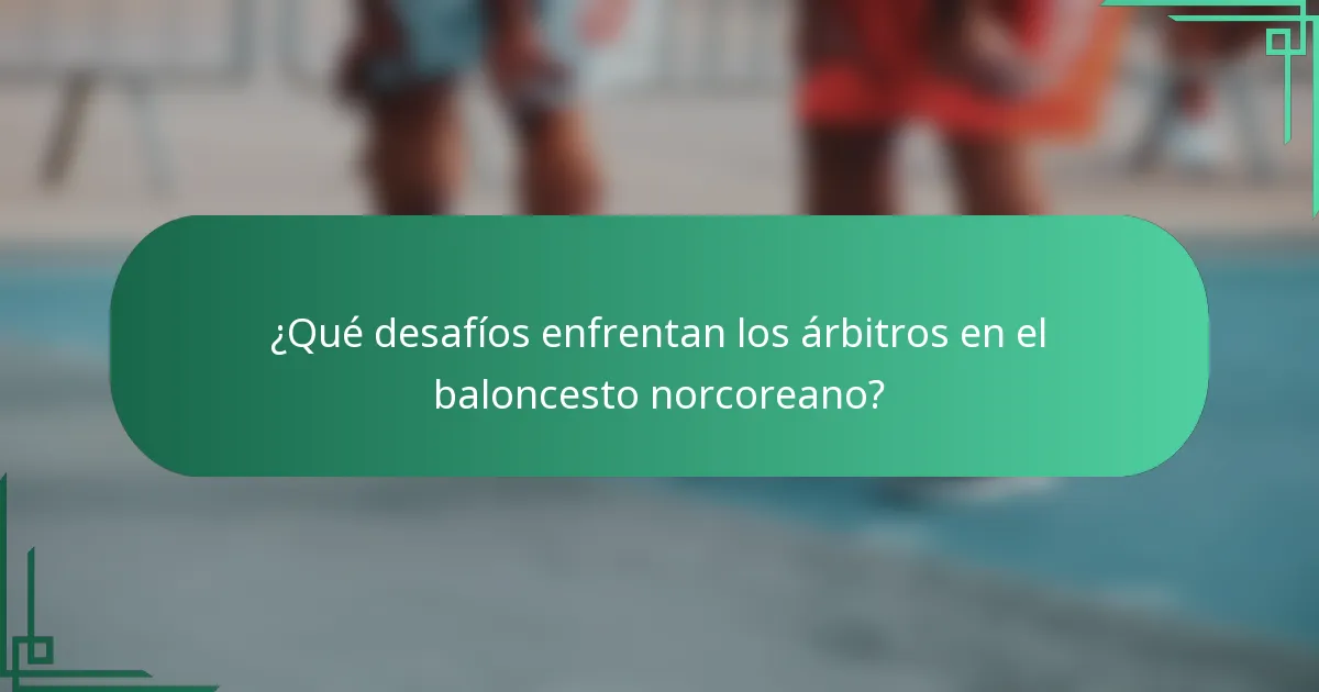 ¿Qué desafíos enfrentan los árbitros en el baloncesto norcoreano?