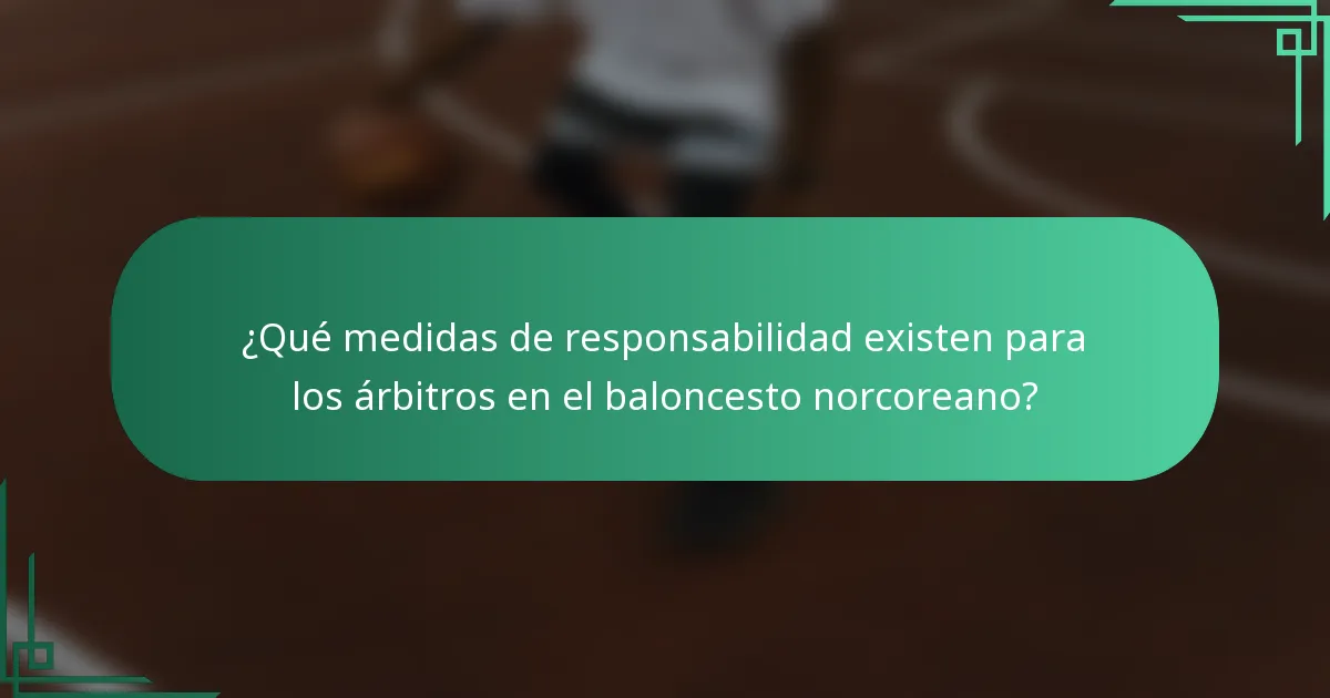 ¿Qué medidas de responsabilidad existen para los árbitros en el baloncesto norcoreano?