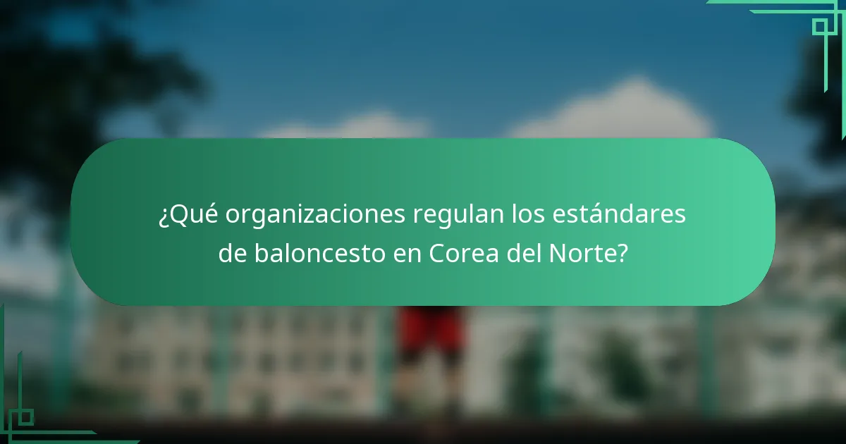 ¿Qué organizaciones regulan los estándares de baloncesto en Corea del Norte?